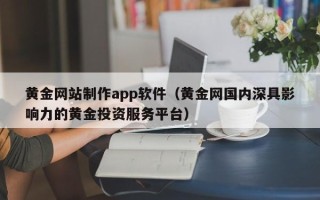 祁东黄金网站制作app软件（黄金网国内深具影响力的黄金投资服务平台）
