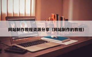 祁东网站制作教程资源分享（网站制作的教程）