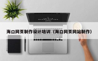 祁东海口网页制作设计培训（海口网页网站制作）