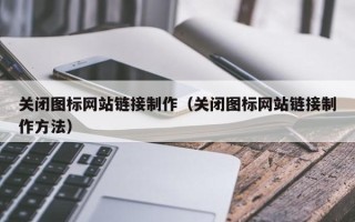 祁东关闭图标网站链接制作（关闭图标网站链接制作方法）