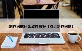 祁东制作网站什么软件最好（然后制作网站）