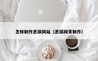 祁东怎样制作恶搞网站（恶搞网页制作）