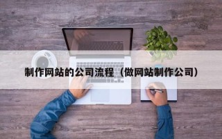 祁东制作网站的公司流程（做网站制作公司）