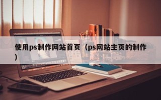 祁东使用ps制作网站首页（ps网站主页的制作）