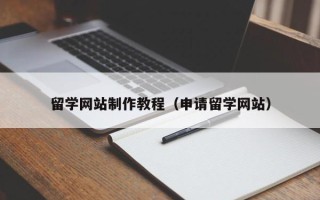 祁东留学网站制作教程（申请留学网站）
