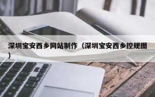 祁东深圳宝安西乡网站制作（深圳宝安西乡控规图）